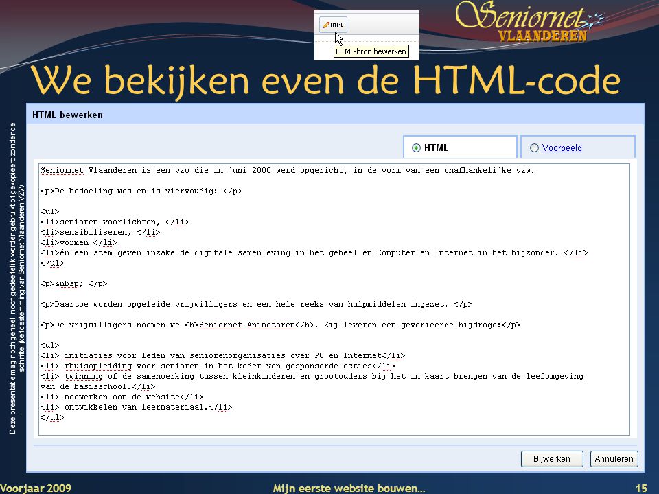 Deze presentatie mag noch geheel, noch gedeeltelijk worden gebruikt of gekopieerd zonder de schriftelijke toestemming van Seniornet Vlaanderen VZW We bekijken even de HTML-code Voorjaar 2009 Mijn eerste website bouwen… 15