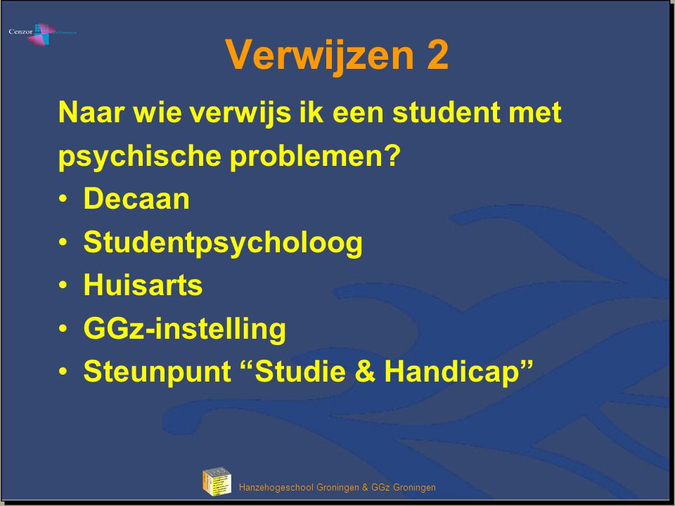 Klik om het opmaakprofiel van de modeltitel te bewerken Hanzehogeschool Groningen & GGz Groningen Verwijzen 2 Naar wie verwijs ik een student met psychische problemen.