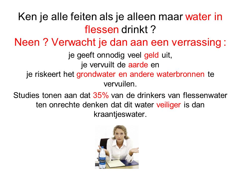 Ken je alle feiten als je alleen maar water in flessen drinkt .