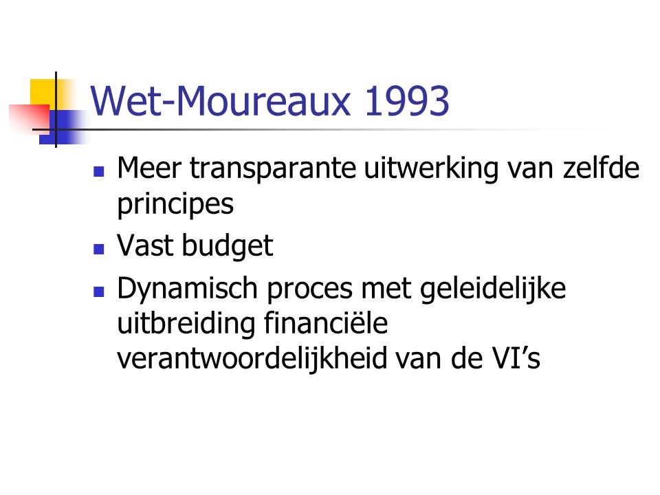 Wet-Moureaux 1993  Meer transparante uitwerking van zelfde principes  Vast budget  Dynamisch proces met geleidelijke uitbreiding financiële verantwoordelijkheid van de VI’s