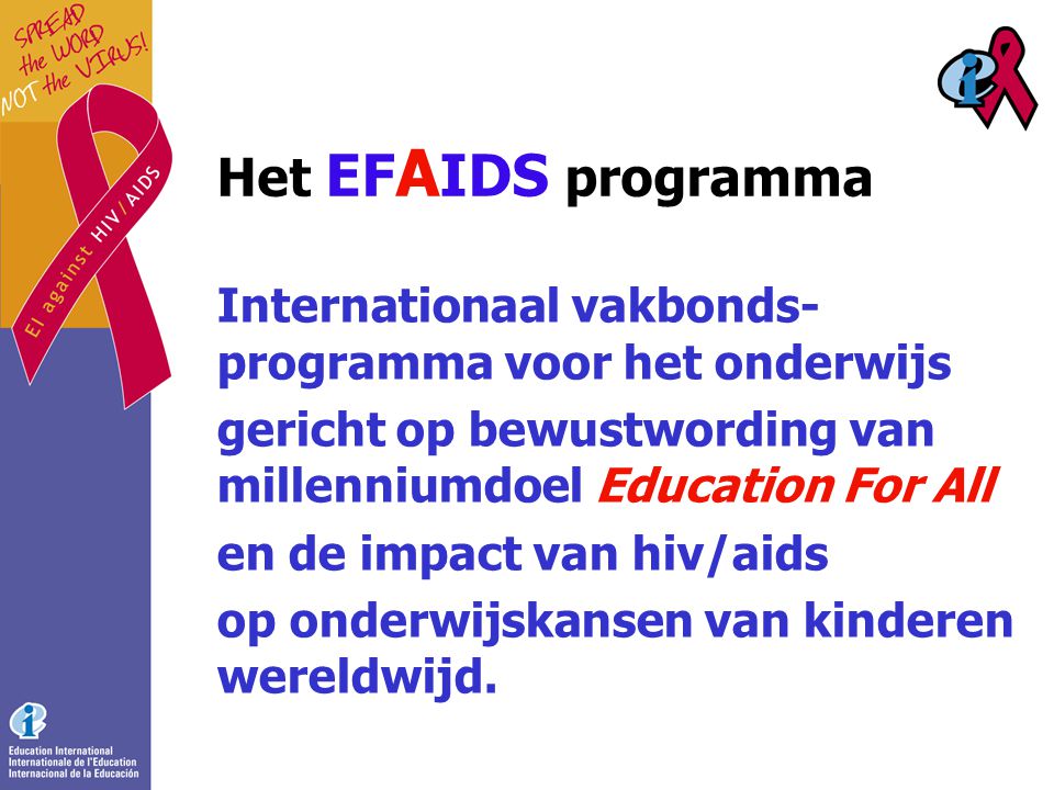 Het EF A IDS programma Internationaal vakbonds- programma voor het onderwijs gericht op bewustwording van millenniumdoel Education For All en de impact van hiv/aids op onderwijskansen van kinderen wereldwijd.