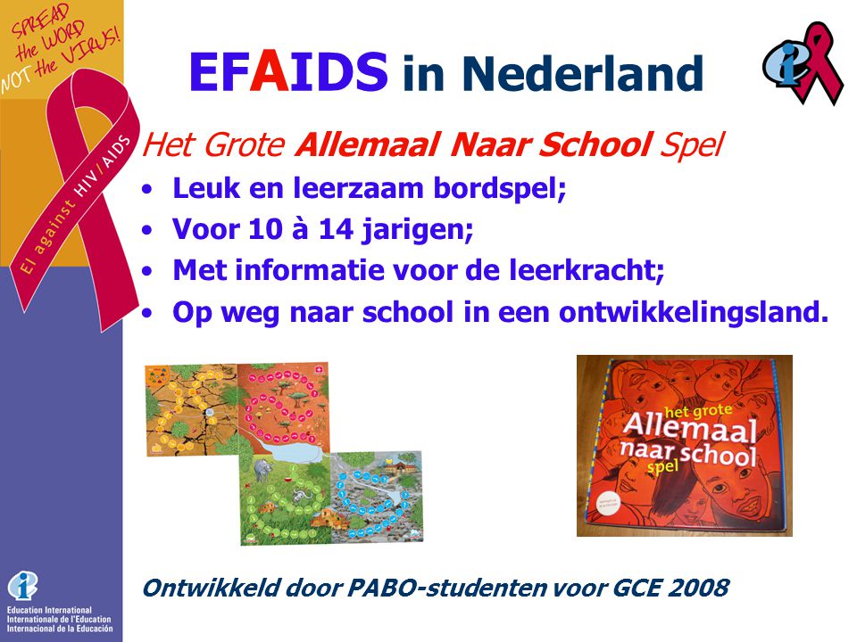 EF A IDS in Nederland Het Grote Allemaal Naar School Spel •Leuk en leerzaam bordspel; •Voor 10 à 14 jarigen; •Met informatie voor de leerkracht; •Op weg naar school in een ontwikkelingsland.