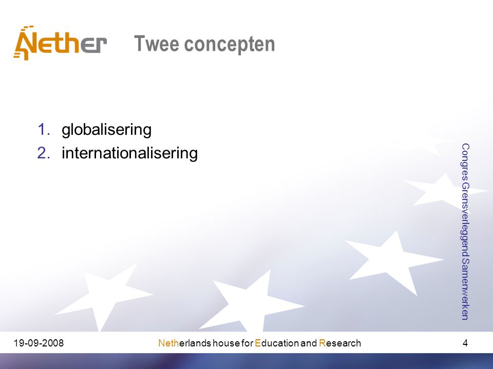 Netherlands house for Education and Research Congres Grensverleggend Samenwerken 4 Twee concepten 1.globalisering 2.internationalisering