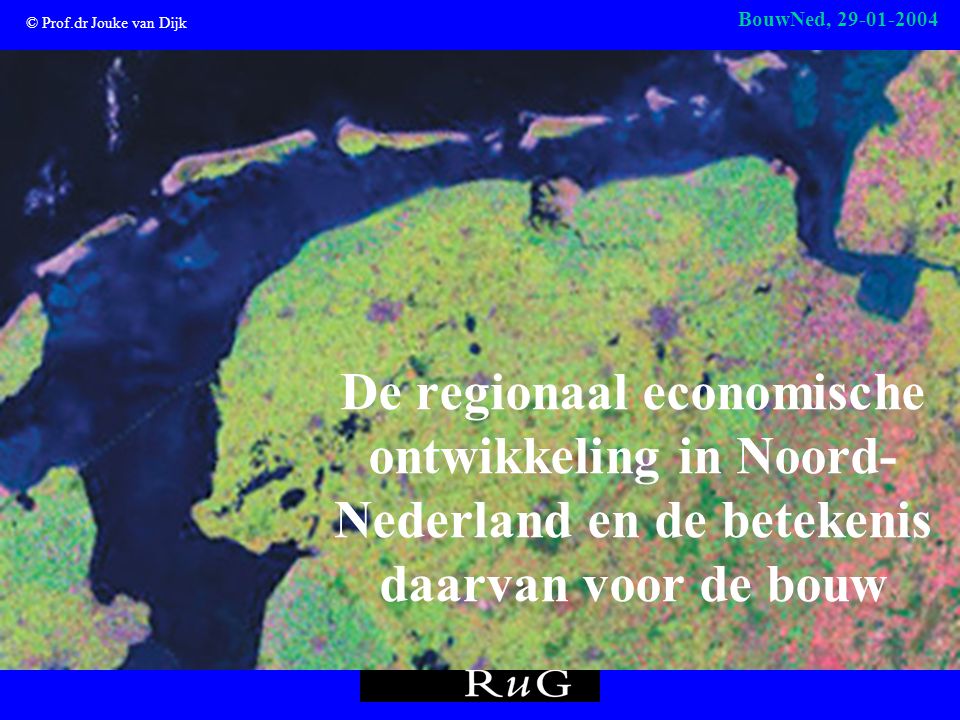 © Prof.dr Jouke van Dijk BouwNed, De regionaal economische ontwikkeling in Noord- Nederland en de betekenis daarvan voor de bouw