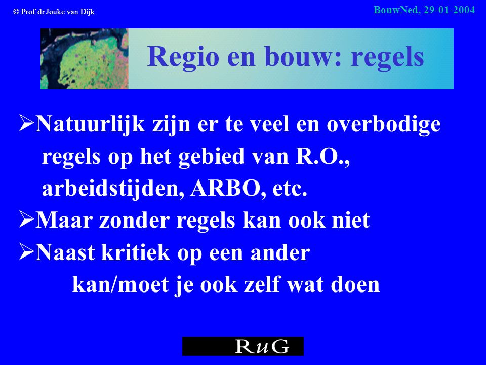 © Prof.dr Jouke van Dijk BouwNed, Regio en bouw: regels  Natuurlijk zijn er te veel en overbodige regels op het gebied van R.O., arbeidstijden, ARBO, etc.