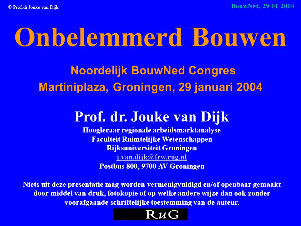 © Prof.dr Jouke van Dijk BouwNed, Onbelemmerd Bouwen Noordelijk BouwNed Congres Martiniplaza, Groningen, 29 januari 2004 Prof.