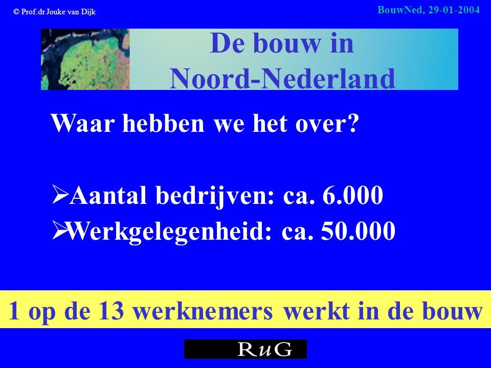© Prof.dr Jouke van Dijk BouwNed, De bouw in Noord-Nederland Waar hebben we het over.