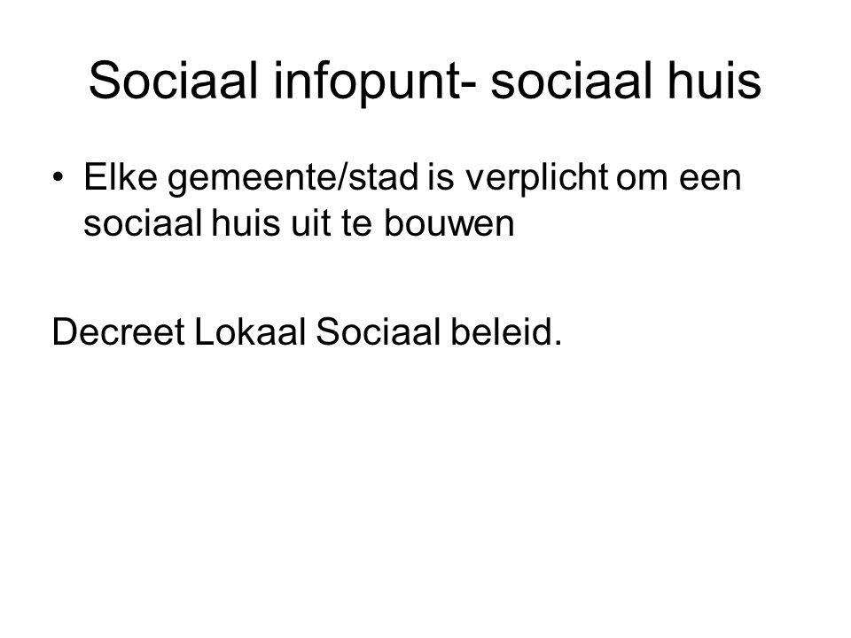 Sociaal infopunt- sociaal huis •Elke gemeente/stad is verplicht om een sociaal huis uit te bouwen Decreet Lokaal Sociaal beleid.