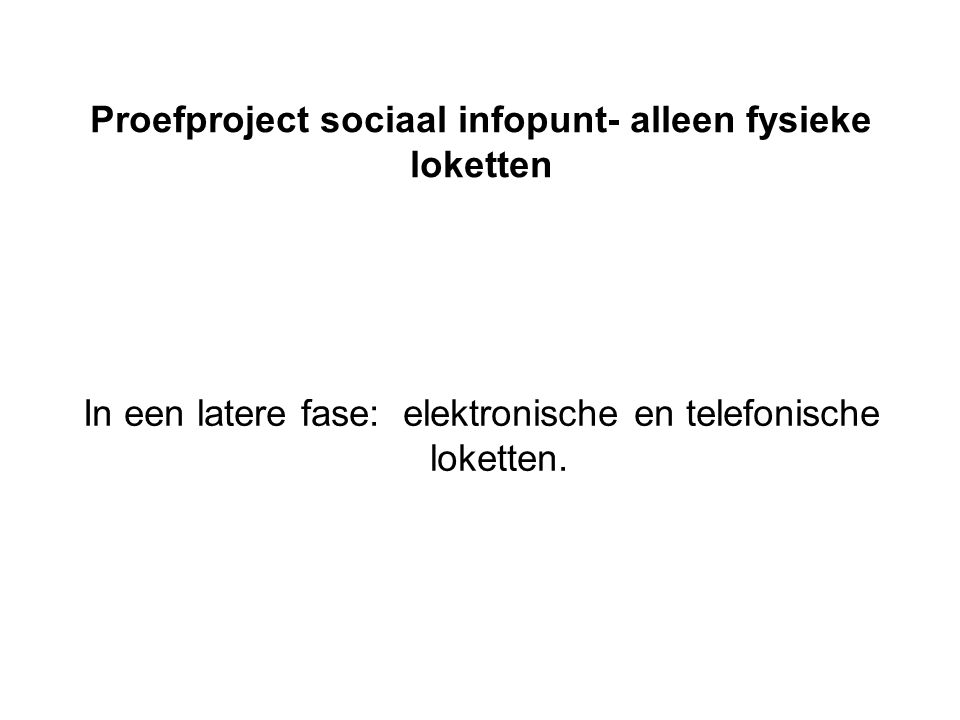 Proefproject sociaal infopunt- alleen fysieke loketten In een latere fase: elektronische en telefonische loketten.