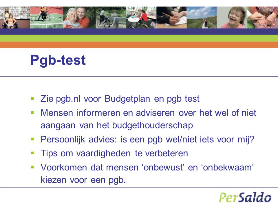 Pgb-test  Zie pgb.nl voor Budgetplan en pgb test  Mensen informeren en adviseren over het wel of niet aangaan van het budgethouderschap  Persoonlijk advies: is een pgb wel/niet iets voor mij.