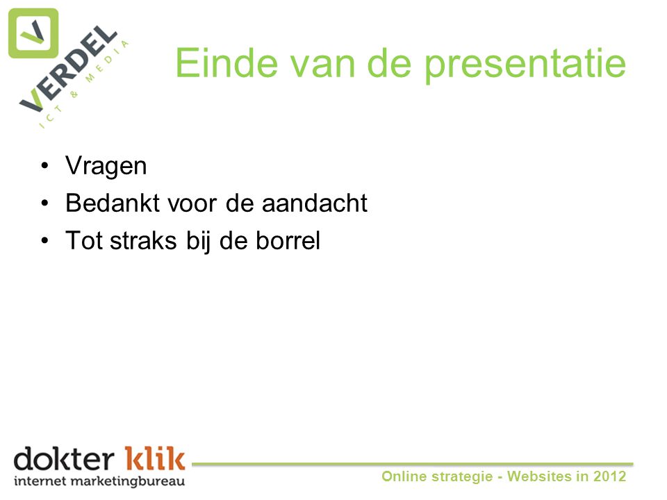 Einde van de presentatie •Vragen •Bedankt voor de aandacht •Tot straks bij de borrel Online strategie - Websites in 2012