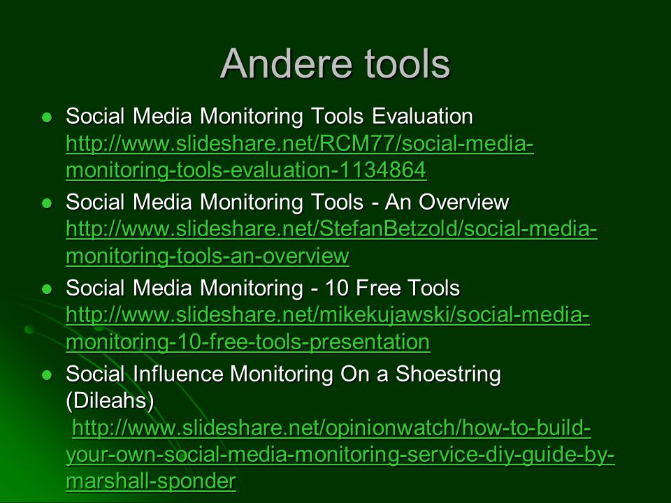 Andere tools  Social Media Monitoring Tools Evaluation   monitoring-tools-evaluation monitoring-tools-evaluation monitoring-tools-evaluation  Social Media Monitoring Tools - An Overview   monitoring-tools-an-overview   monitoring-tools-an-overview   monitoring-tools-an-overview  Social Media Monitoring - 10 Free Tools   monitoring-10-free-tools-presentation   monitoring-10-free-tools-presentation   monitoring-10-free-tools-presentation  Social Influence Monitoring On a Shoestring (Dileahs)   your-own-social-media-monitoring-service-diy-guide-by- marshall-sponder   your-own-social-media-monitoring-service-diy-guide-by- marshall-sponderhttp://  your-own-social-media-monitoring-service-diy-guide-by- marshall-sponder