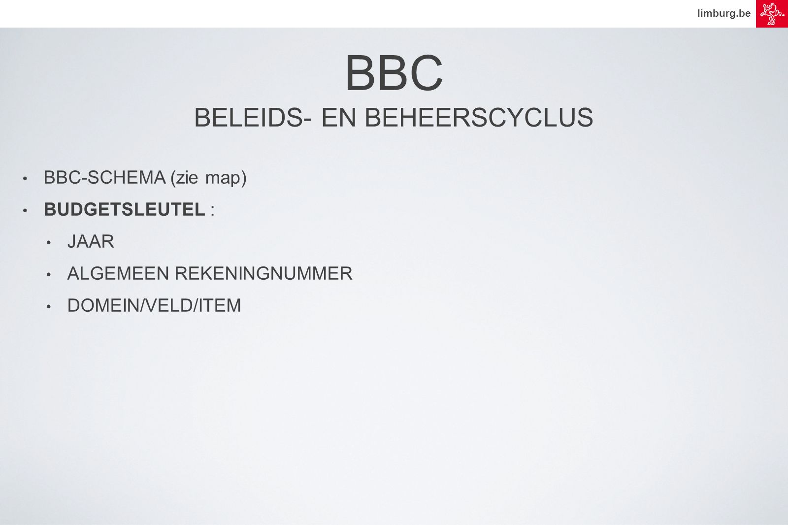 limburg.be • BBC-SCHEMA (zie map) • BUDGETSLEUTEL : • JAAR • ALGEMEEN REKENINGNUMMER • DOMEIN/VELD/ITEM BBC BELEIDS- EN BEHEERSCYCLUS