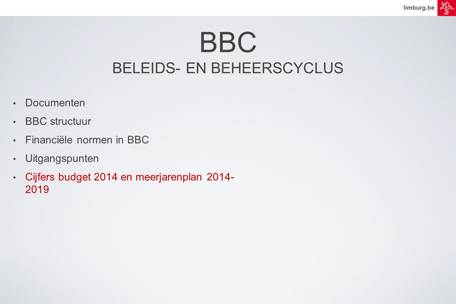 limburg.be • Documenten • BBC structuur • Financiële normen in BBC • Uitgangspunten • Cijfers budget 2014 en meerjarenplan BBC BELEIDS- EN BEHEERSCYCLUS