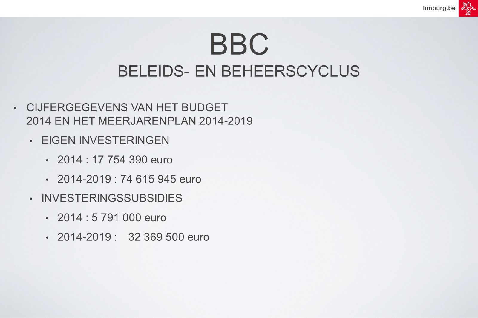 limburg.be • CIJFERGEGEVENS VAN HET BUDGET 2014 EN HET MEERJARENPLAN • EIGEN INVESTERINGEN • 2014 : euro • : euro • INVESTERINGSSUBSIDIES • 2014 : euro • : euro BBC BELEIDS- EN BEHEERSCYCLUS