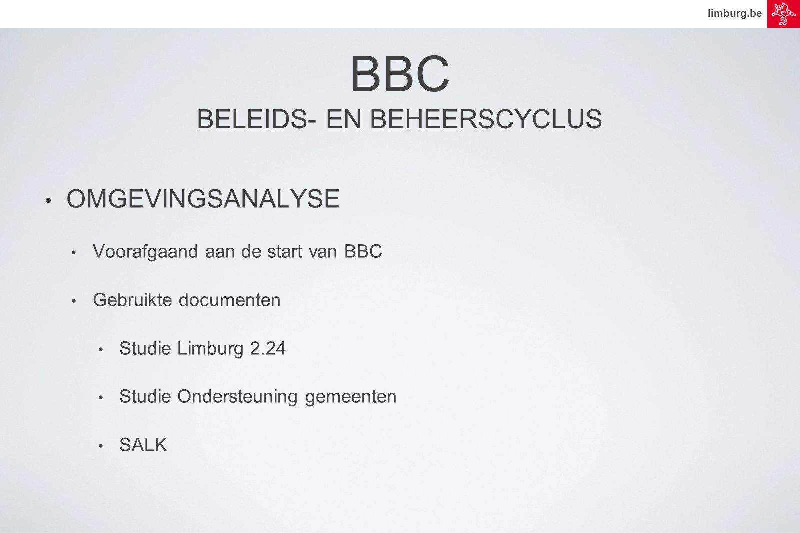 limburg.be BBC BELEIDS- EN BEHEERSCYCLUS • OMGEVINGSANALYSE • Voorafgaand aan de start van BBC • Gebruikte documenten • Studie Limburg 2.24 • Studie Ondersteuning gemeenten • SALK