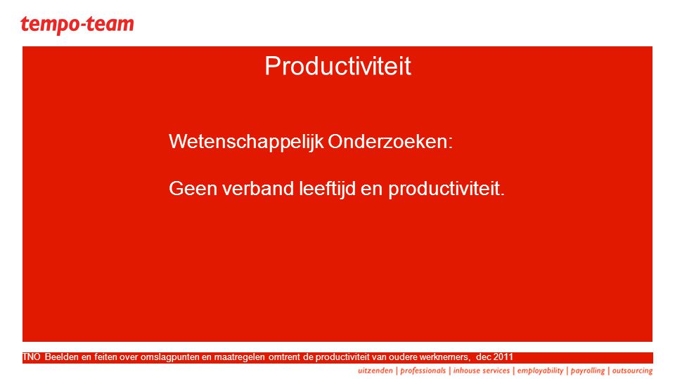 TNO Beelden en feiten over omslagpunten en maatregelen omtrent de productiviteit van oudere werknemers, dec 2011 Productiviteit Wetenschappelijk Onderzoeken: Geen verband leeftijd en productiviteit.