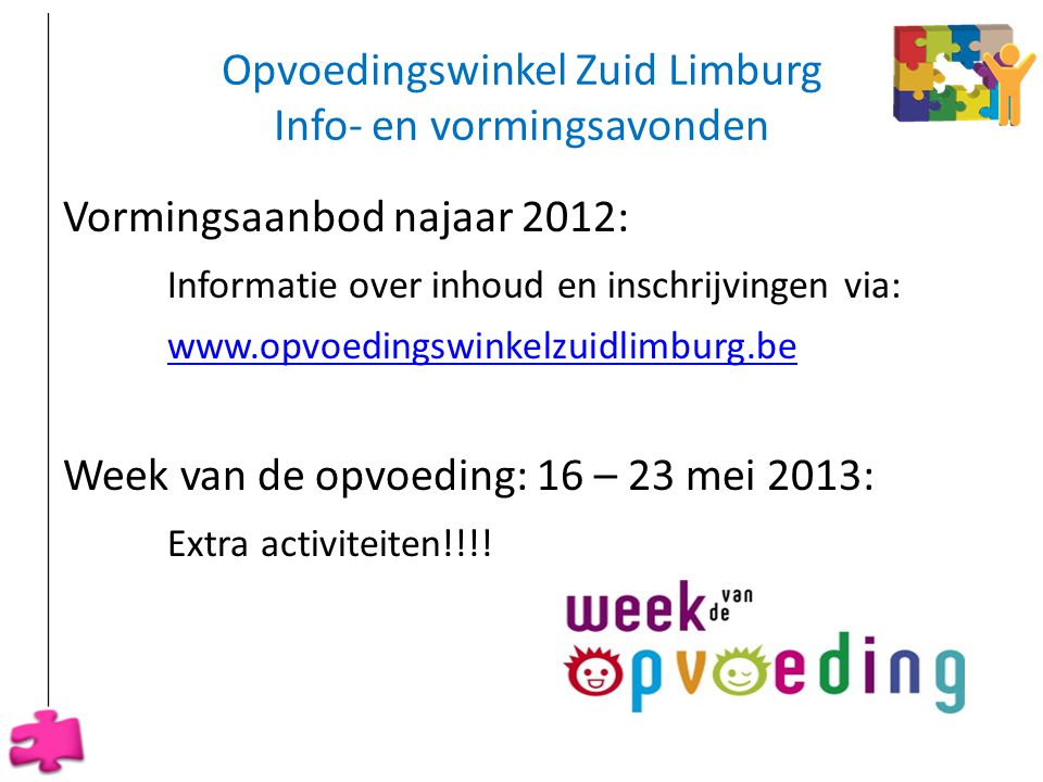Opvoedingswinkel Zuid Limburg Info- en vormingsavonden Vormingsaanbod najaar 2012: Informatie over inhoud en inschrijvingen via:   Week van de opvoeding: 16 – 23 mei 2013: Extra activiteiten!!!.