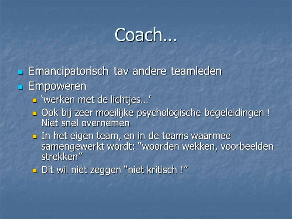 Coach…  Emancipatorisch tav andere teamleden  Empoweren  ‘werken met de lichtjes…’  Ook bij zeer moeilijke psychologische begeleidingen .