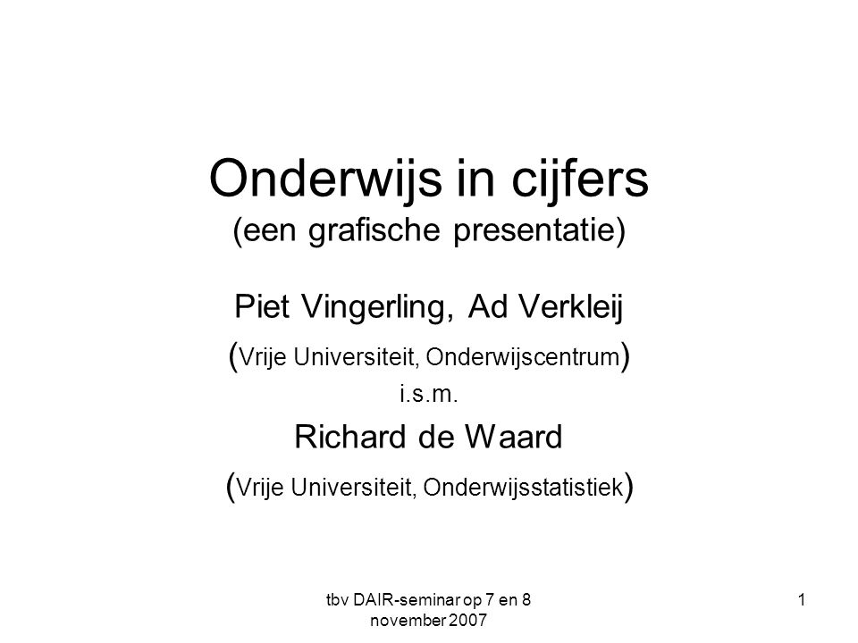 tbv DAIR-seminar op 7 en 8 november Onderwijs in cijfers (een grafische presentatie) Piet Vingerling, Ad Verkleij ( Vrije Universiteit, Onderwijscentrum ) i.s.m.