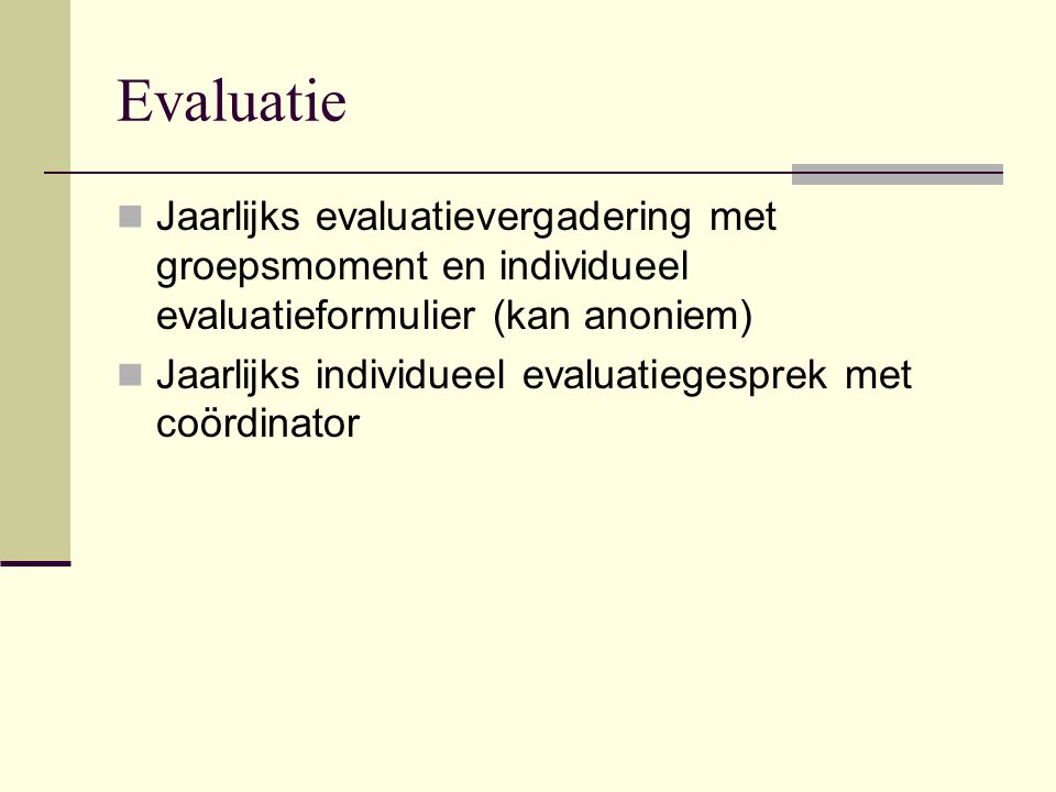 Evaluatie  Jaarlijks evaluatievergadering met groepsmoment en individueel evaluatieformulier (kan anoniem)  Jaarlijks individueel evaluatiegesprek met coördinator