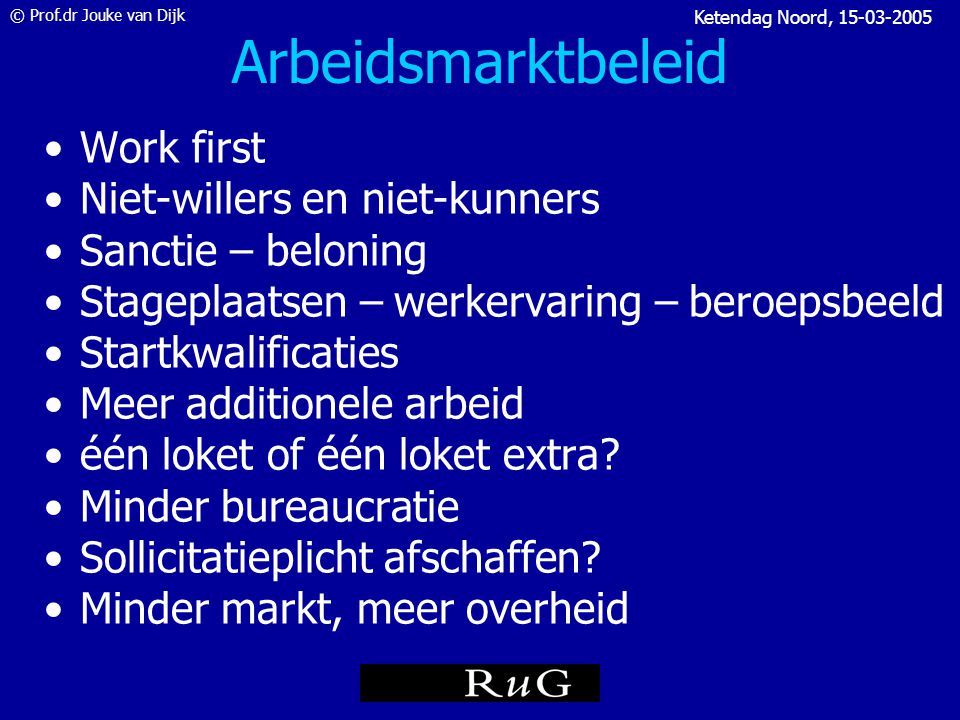 © Prof.dr Jouke van Dijk Ketendag Noord, Arbeidsmarktbeleid = keuzes maken 1.Omvang en aard van het probleem (arbeidsmarktinformatie) 2.Gaat het probleem vanzelf over.
