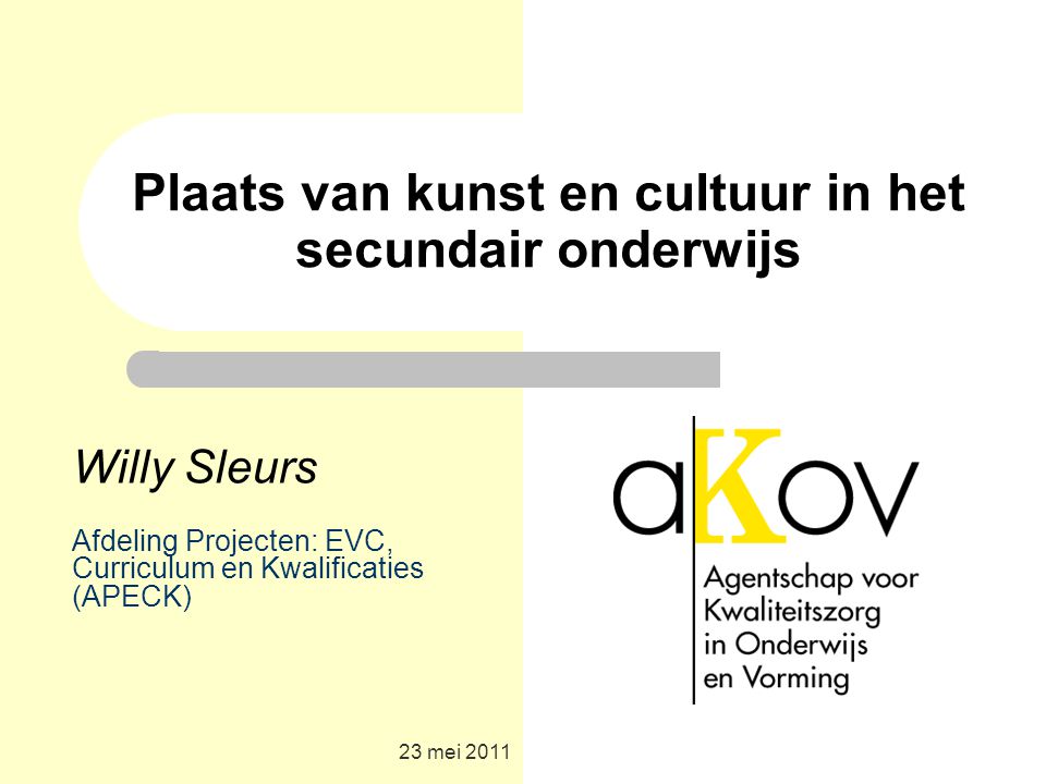 23 mei 2011 Plaats van kunst en cultuur in het secundair onderwijs Willy Sleurs Afdeling Projecten: EVC, Curriculum en Kwalificaties (APECK)
