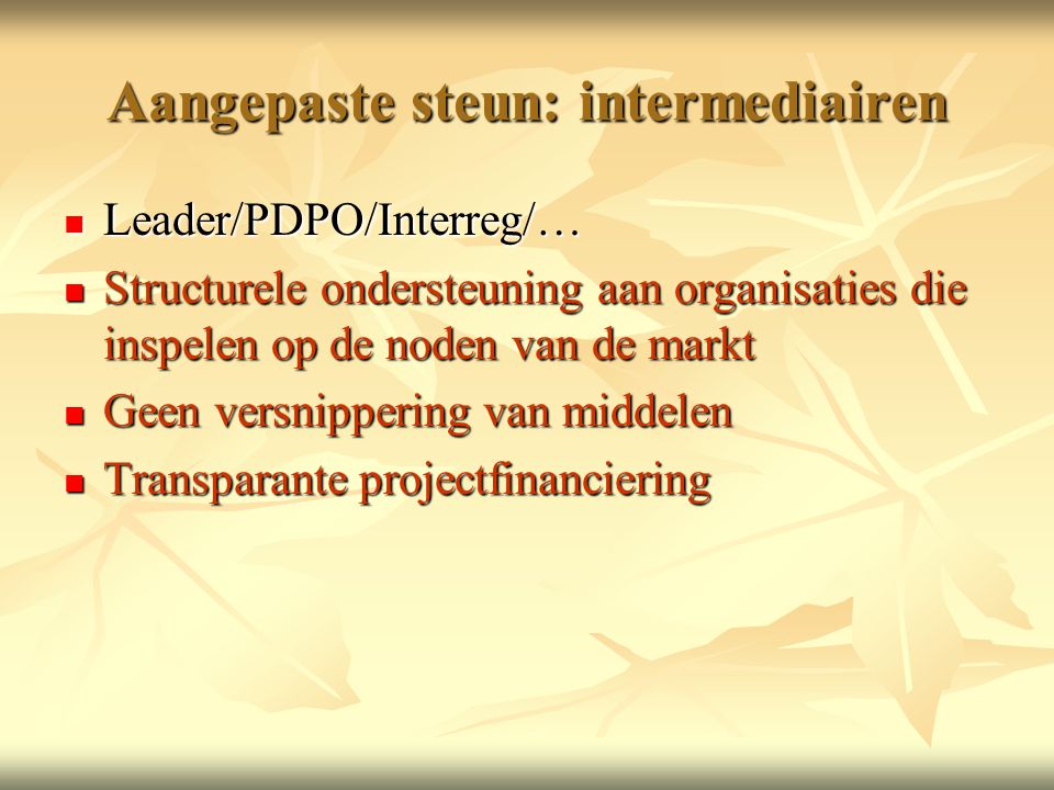 Aangepaste steun: intermediairen  Leader/PDPO/Interreg/…  Structurele ondersteuning aan organisaties die inspelen op de noden van de markt  Geen versnippering van middelen  Transparante projectfinanciering