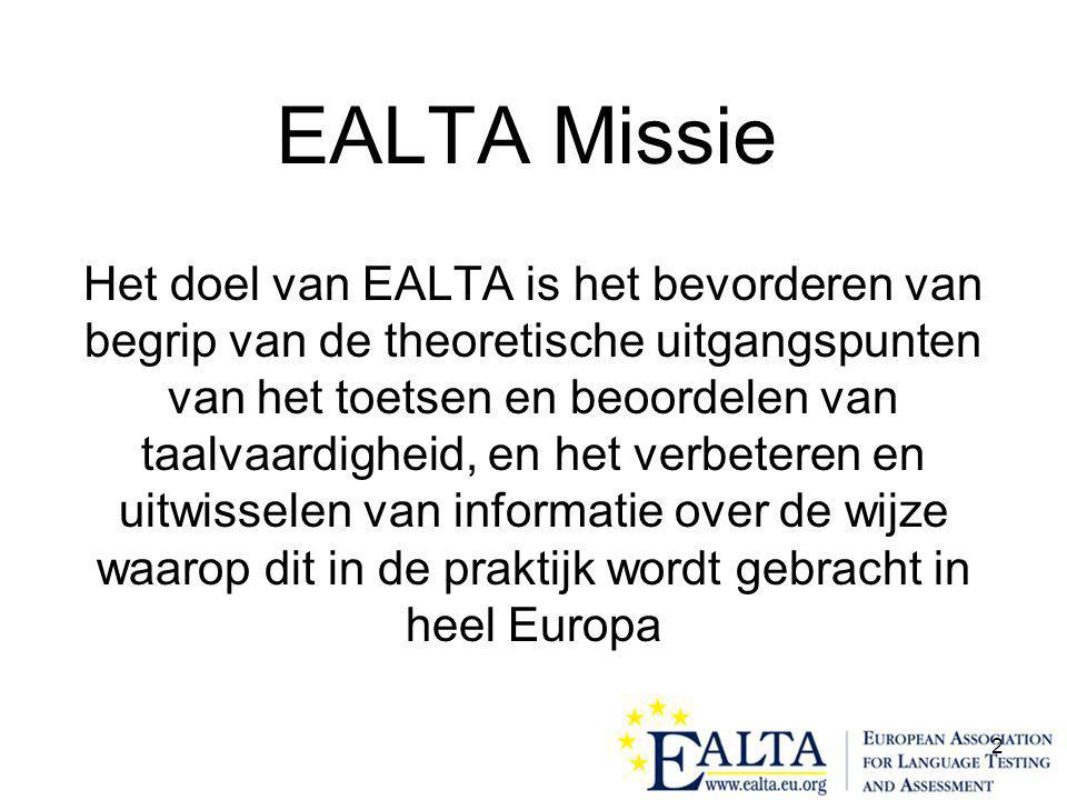 2 EALTA Missie Het doel van EALTA is het bevorderen van begrip van de theoretische uitgangspunten van het toetsen en beoordelen van taalvaardigheid, en het verbeteren en uitwisselen van informatie over de wijze waarop dit in de praktijk wordt gebracht in heel Europa