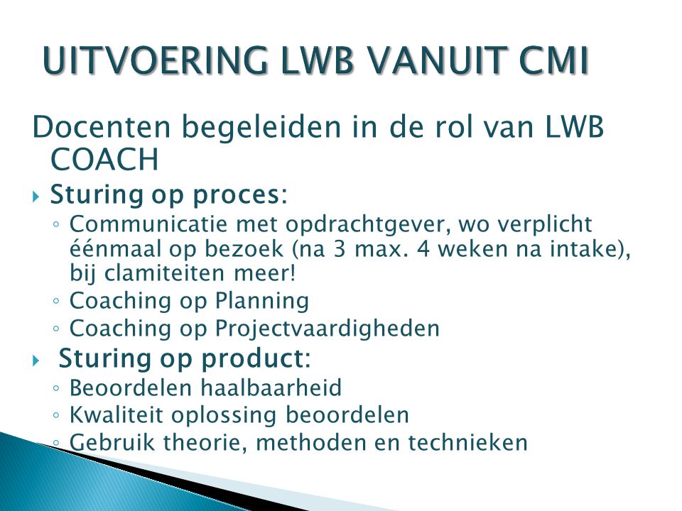 UITVOERING LWB VANUIT CMI Docenten begeleiden in de rol van LWB COACH  Sturing op proces: ◦ Communicatie met opdrachtgever, wo verplicht éénmaal op bezoek (na 3 max.
