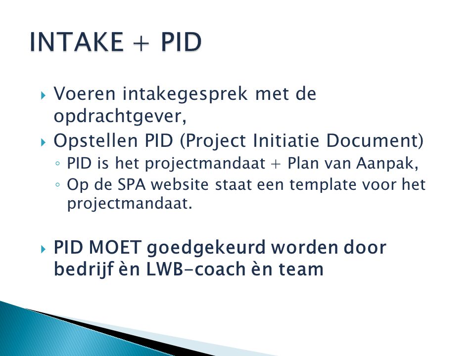  Voeren intakegesprek met de opdrachtgever,  Opstellen PID (Project Initiatie Document) ◦ PID is het projectmandaat + Plan van Aanpak, ◦ Op de SPA website staat een template voor het projectmandaat.