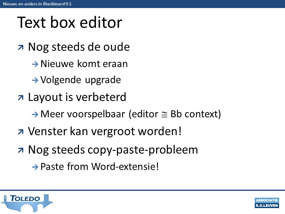Nieuws en anders in Blackboard 9.1 Text box editor  Nog steeds de oude  Nieuwe komt eraan  Volgende upgrade  Layout is verbeterd  Meer voorspelbaar (editor  Bb context)  Venster kan vergroot worden.