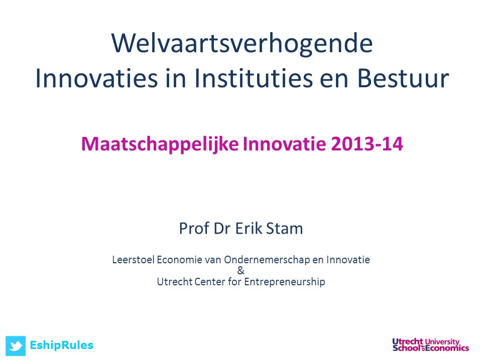 Welvaartsverhogende Innovaties in Instituties en Bestuur Maatschappelijke Innovatie Prof Dr Erik Stam Leerstoel Economie van Ondernemerschap en Innovatie & Utrecht Center for Entrepreneurship EshipRules