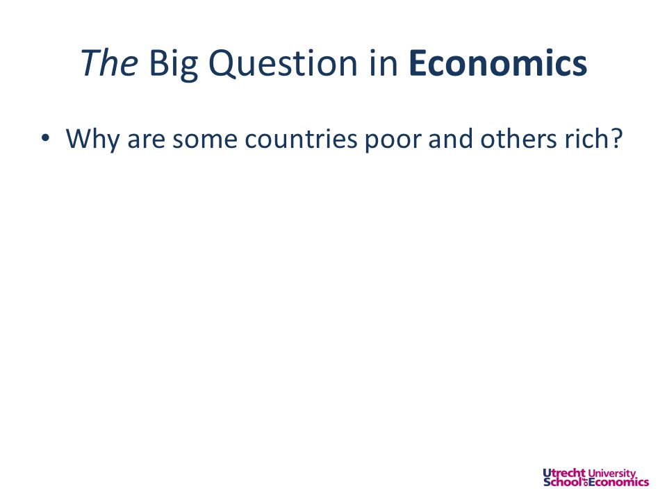 The Big Question in Economics • Why are some countries poor and others rich