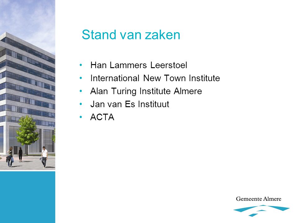 Stand van zaken •Han Lammers Leerstoel •International New Town Institute •Alan Turing Institute Almere •Jan van Es Instituut •ACTA