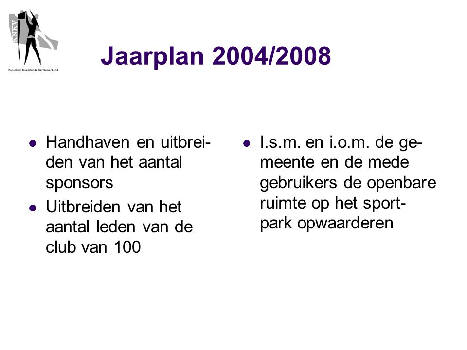 Jaarplan 2004/2008  Handhaven en uitbrei- den van het aantal sponsors  Uitbreiden van het aantal leden van de club van 100  I.s.m.