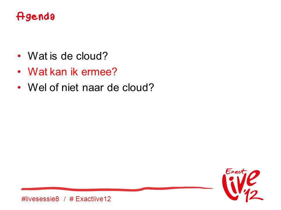 #livesessie8 / # Exactlive12 •Wat is de cloud. •Wat kan ik ermee.