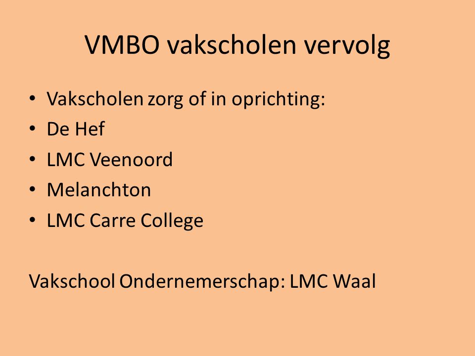 VMBO vakscholen vervolg • Vakscholen zorg of in oprichting: • De Hef • LMC Veenoord • Melanchton • LMC Carre College Vakschool Ondernemerschap: LMC Waal