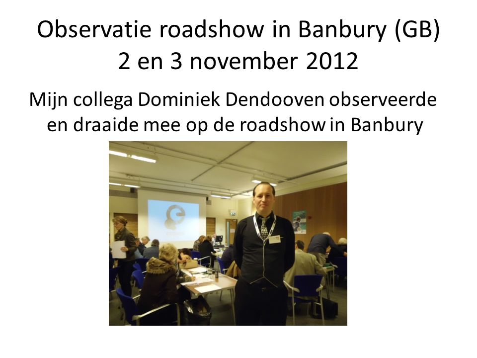 Observatie roadshow in Banbury (GB) 2 en 3 november 2012 Mijn collega Dominiek Dendooven observeerde en draaide mee op de roadshow in Banbury