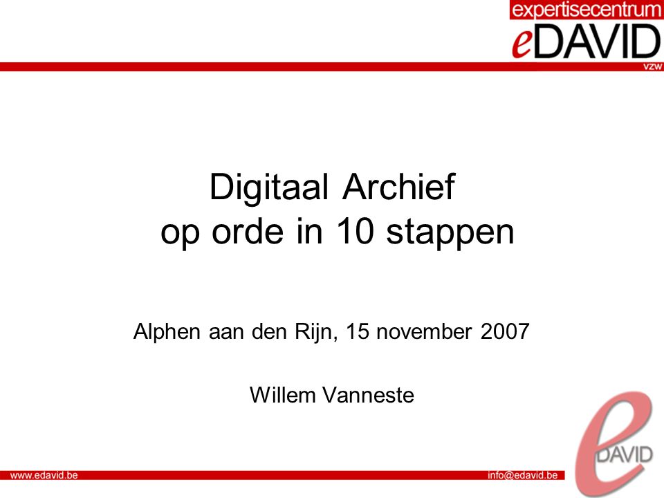 Digitaal Archief op orde in 10 stappen Alphen aan den Rijn, 15 november 2007 Willem Vanneste
