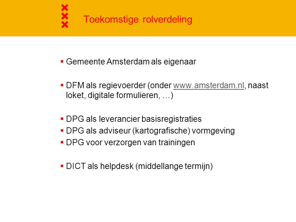 Toekomstige rolverdeling  Gemeente Amsterdam als eigenaar  DFM als regievoerder (onder   naast loket, digitale formulieren, …)   DPG als leverancier basisregistraties  DPG als adviseur (kartografische) vormgeving  DPG voor verzorgen van trainingen  DICT als helpdesk (middellange termijn)