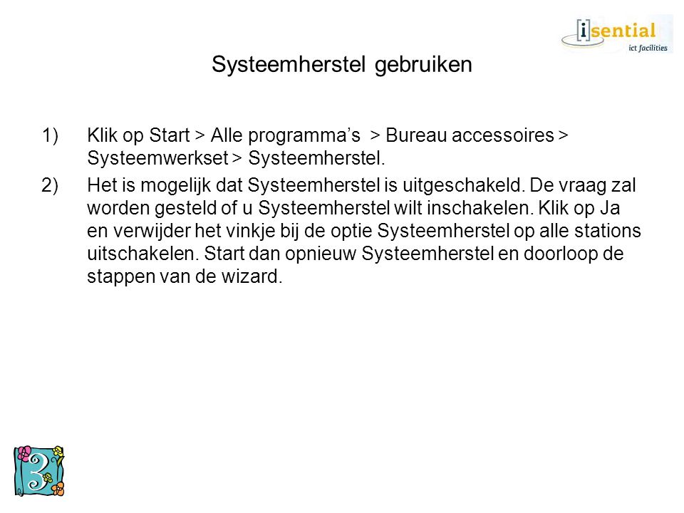 Systeemherstel gebruiken 1)Klik op Start > Alle programma’s > Bureau accessoires > Systeemwerkset > Systeemherstel.