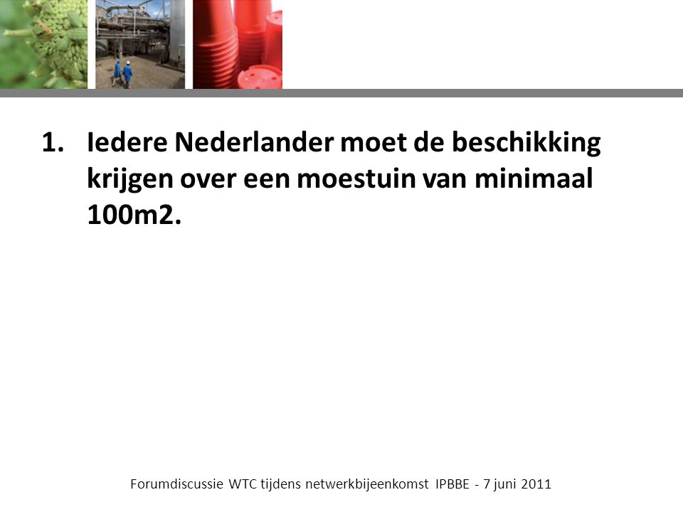 Forumdiscussie WTC tijdens netwerkbijeenkomst IPBBE - 7 juni Iedere Nederlander moet de beschikking krijgen over een moestuin van minimaal 100m2.