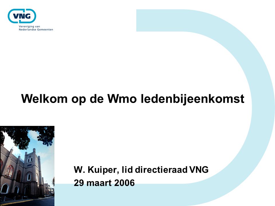 Welkom op de Wmo ledenbijeenkomst W. Kuiper, lid directieraad VNG 29 maart 2006