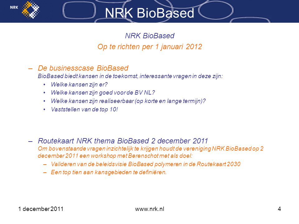1 december 2011www.nrk.nl4 NRK BioBased Op te richten per 1 januari 2012 –De businesscase BioBased BioBased biedt kansen in de toekomst, interessante vragen in deze zijn: •Welke kansen zijn er.