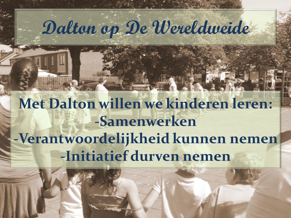 Met Dalton willen we kinderen leren: -Samenwerken -Verantwoordelijkheid kunnen nemen -Initiatief durven nemen Dalton op De Wereldweide