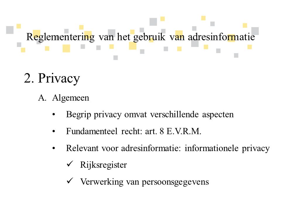 Transparante overheidsinformatie als competitief voordeel voor Vlaanderen 2.Privacy A.Algemeen •Begrip privacy omvat verschillende aspecten •Fundamenteel recht: art.