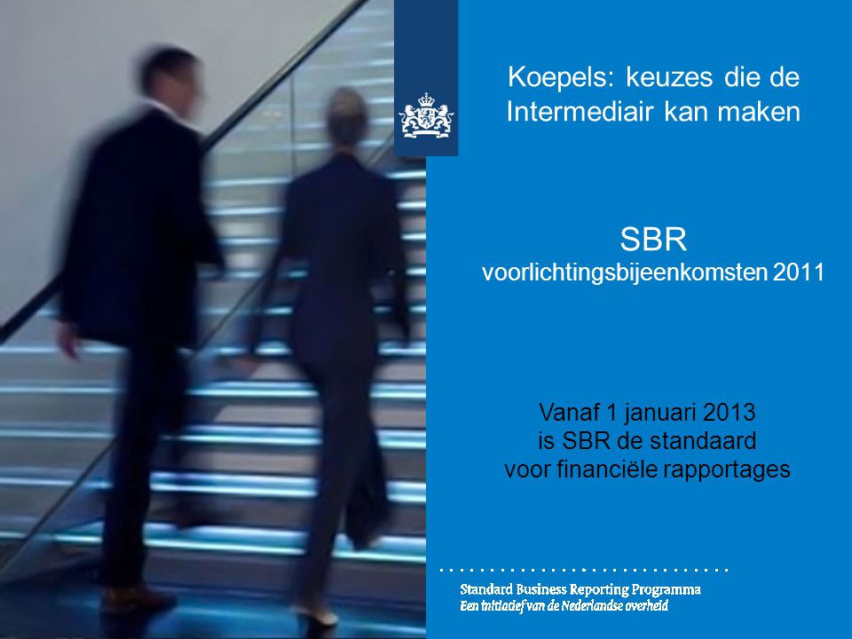 Koepels: keuzes die de Intermediair kan maken SBR voorlichtingsbijeenkomsten 2011 Vanaf 1 januari 2013 is SBR de standaard voor financiële rapportages
