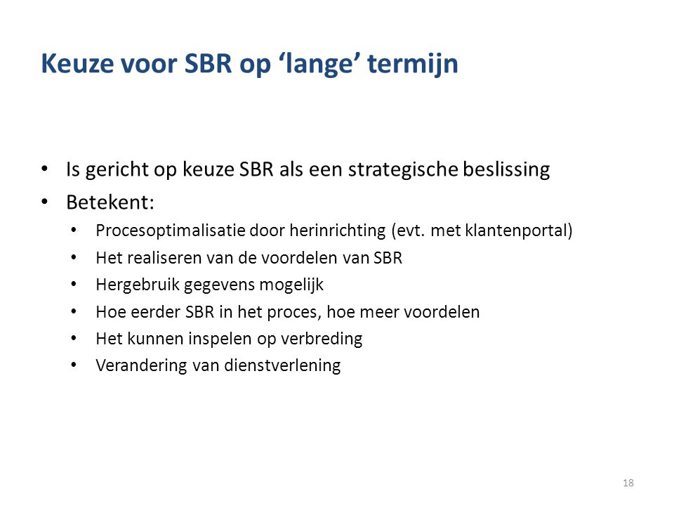 Keuze voor SBR op ‘lange’ termijn • Is gericht op keuze SBR als een strategische beslissing • Betekent: • Procesoptimalisatie door herinrichting (evt.
