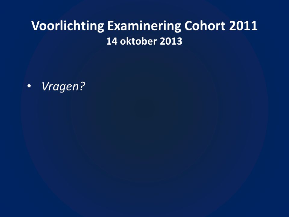 Voorlichting Examinering Cohort oktober 2013 • Vragen